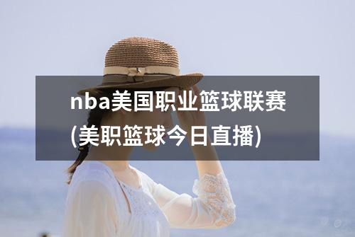 nba美国职业篮球联赛(美职篮球今日直播)