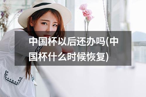 中国杯以后还办吗(中国杯什么时候恢复)