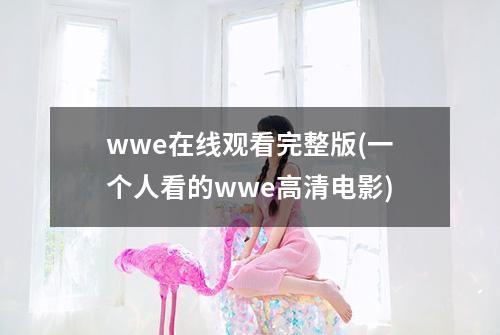wwe在线观看完整版(一个人看的wwe高清电影)
